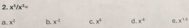 x^5/x^3=
a. x^2 b. X^(-2) C. x^8 d. X^(-8) e. X^(-1.6)