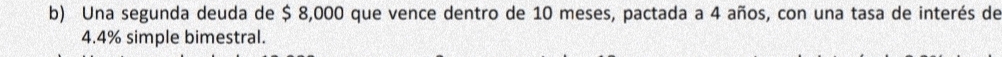 Una segunda deuda de $ 8,000 que vence dentro de 10 meses, pactada a 4 años, con una tasa de interés de
4.4% simple bimestral.