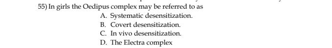 In girls the Oedipus complex may be referred to as
A. Systematic desensitization.
B. Covert desensitization.
C. In vivo desensitization.
D. The Electra complex