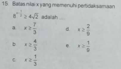 Batas nilai x yang memenuhi pertidaksamaan
8^(x-frac 1)2≥ 4sqrt(2) adalah ....
a. x≥  7/3  d. x≥  2/9 
b. x≥  4/3  e. x≥  1/9 
C. x≥  1/3 