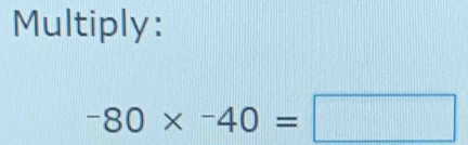 Multiply:
-80* -40=□