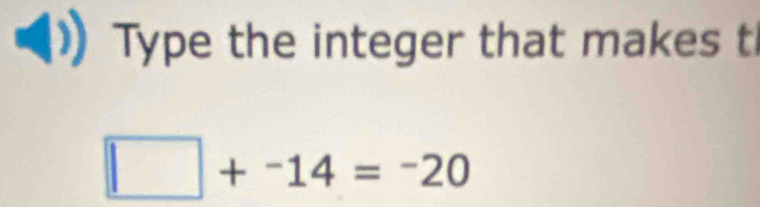 Type the integer that makes t
□ +^-14=^-20