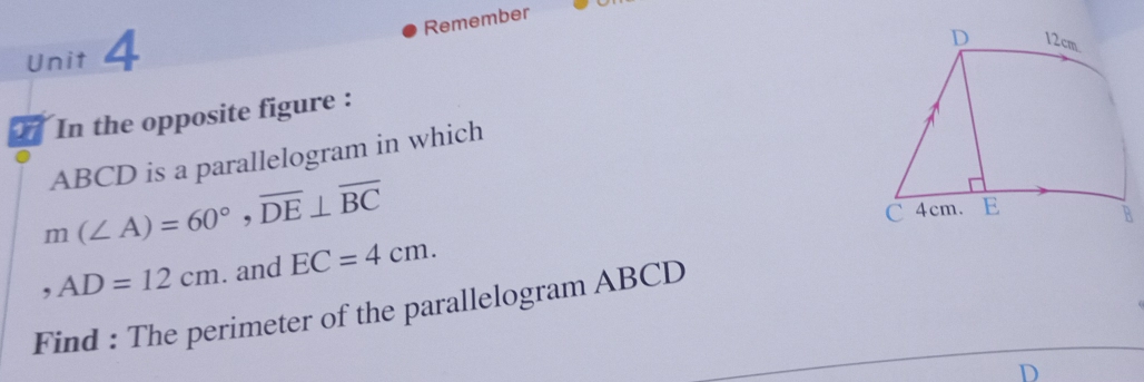 Remember 
Unit 4 
In the opposite figure :
ABCD is a parallelogram in which
m(∠ A)=60°, overline DE⊥ overline BC
,AD=12cm. and EC=4cm. 
Find : The perimeter of the parallelogram ABCD
D