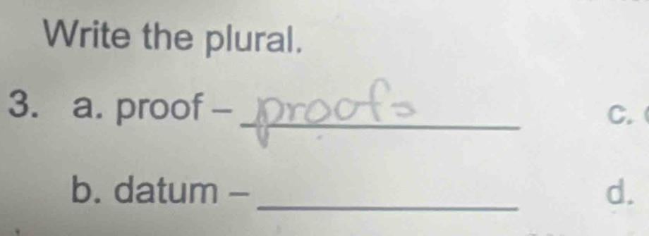 Write the plural. 
3. a. proof - _C. ( 
b. datum - _d.