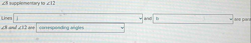 ∠ 8 supplementary to ∠ 12
Lines i and b are para
∠ 8 and ∠ 12 are corresponding angles