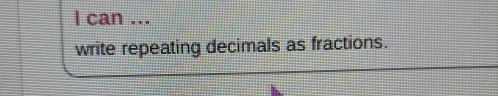 can ... 
write repeating decimals as fractions.