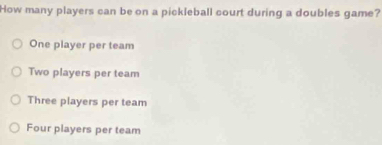 How many players can be on a pickleball court during a doubles game?
One player per team
Two players per team
Three players per team
Four players per team