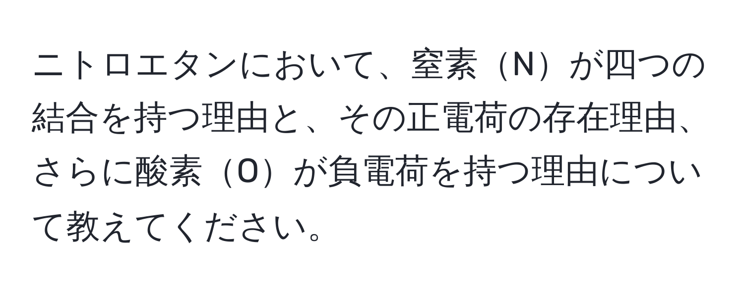 ニトロエタンにおいて、窒素Nが四つの結合を持つ理由と、その正電荷の存在理由、さらに酸素Oが負電荷を持つ理由について教えてください。