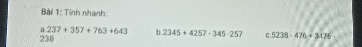 Tính nhanh: 
a. 237+357+763+643 b. 2345+4257-345-257 c 5238-476+3476
238