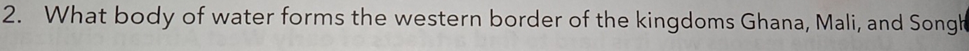 What body of water forms the western border of the kingdoms Ghana, Mali, and Songh