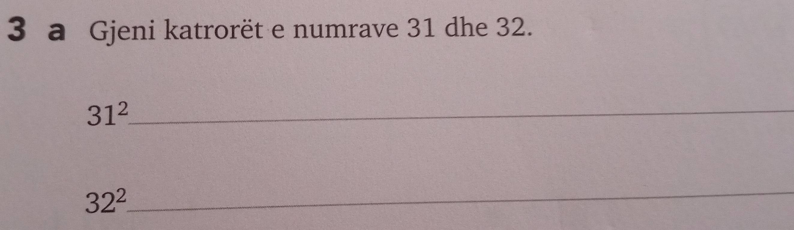 a Gjeni katrorët e numrave 31 dhe 32. 
_ 31^2
32^2
_