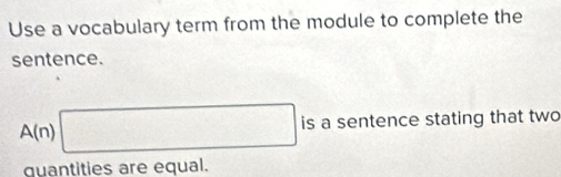 Use a vocabulary term from the module to complete the 
sentence.
A(n)□ is a sentence stating that two 
quantities are equal.