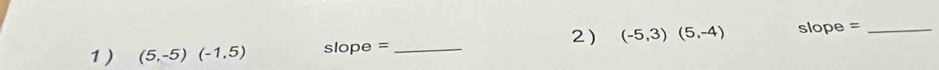 1 ) (5,-5)(-1,5) slope = _ (-5,3)(5,-4) slope =_