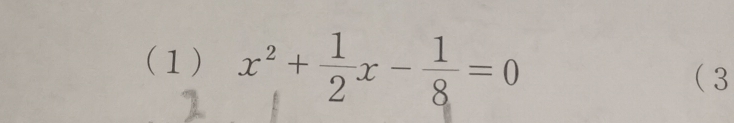 (1) x^2+ 1/2 x- 1/8 =0
 3