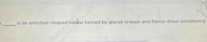 is an armchair-shaped hollow formed by glacial erosion and freeze-thaw weathering.