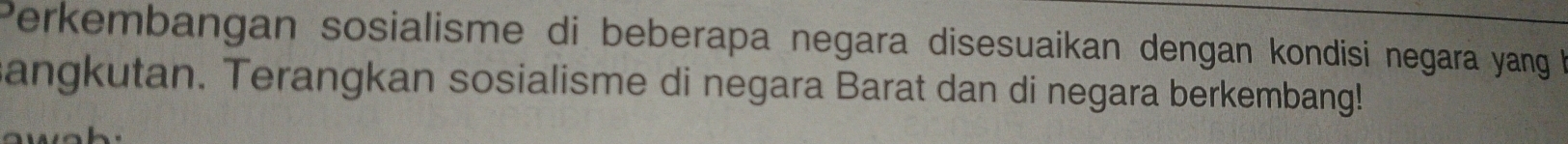 Perkembangan sosialisme di beberapa negara disesuaikan dengan kondisi negara yang 
sangkutan. Terangkan sosialisme di negara Barat dan di negara berkembang!