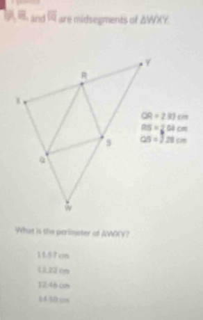 W,E, and overline R are midsegments of △ WXY
What is the perlimster of AWO(?
1157 cm
13.22 ém
12.46 cn
14.50 cm