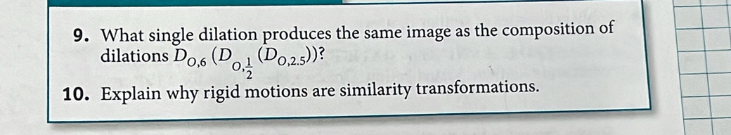 What single dilation produces the same image as the composition of 
dilations D_0,6(D_0, 1/2 (D_0,2.5)) ? 
10. Explain why rigid motions are similarity transformations.