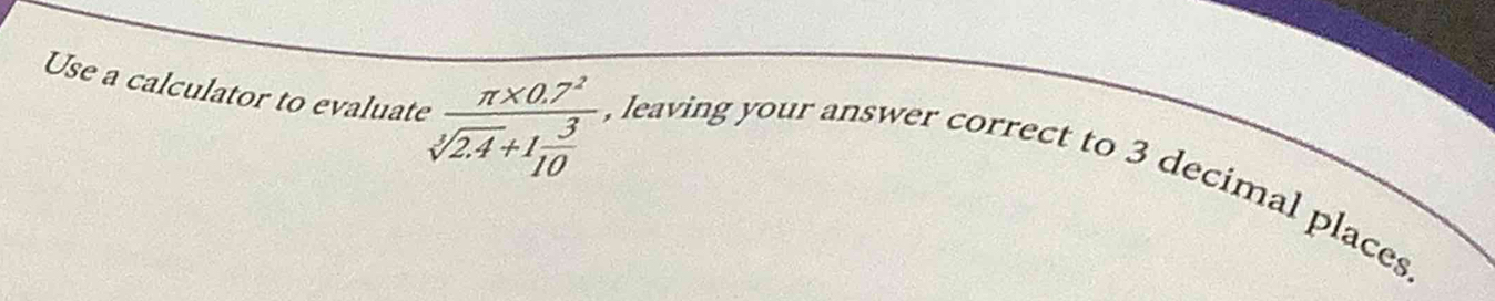 Use a calculator to evaluate efrac π * 0.7^2sqrt[3](2.4)+1 3/10 
, leaving your answer correct to 3 decimal places