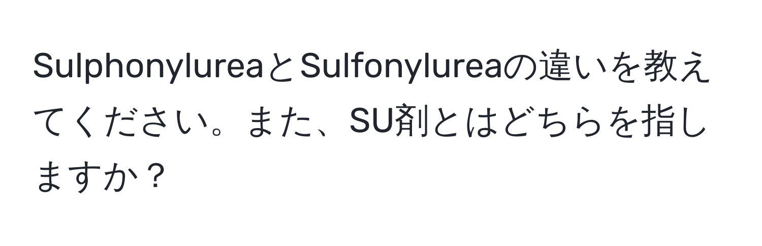 SulphonylureaとSulfonylureaの違いを教えてください。また、SU剤とはどちらを指しますか？