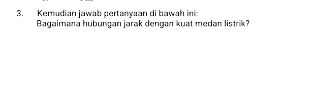 Kemudian jawab pertanyaan di bawah ini: 
Bagaimana hubungan jarak dengan kuat medan listrik?