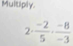 Multiply. 
2  (-2)/5 ,  (-8)/-3 