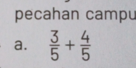 pecahan campu
a.  3/5 + 4/5 