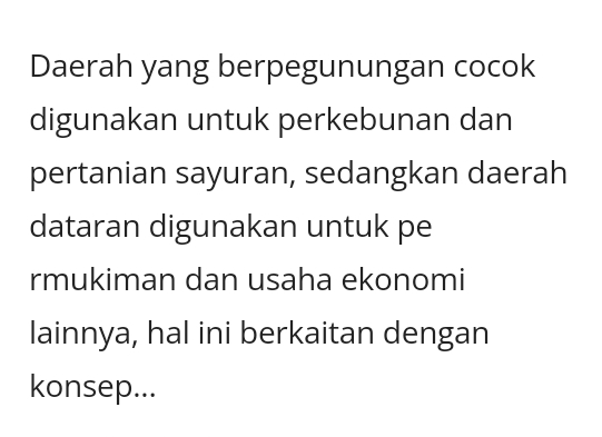 Daerah yang berpegunungan cocok 
digunakan untuk perkebunan dan 
pertanian sayuran, sedangkan daerah 
dataran digunakan untuk pe 
rmukiman dan usaha ekonomi 
lainnya, hal ini berkaitan dengan 
konsep...