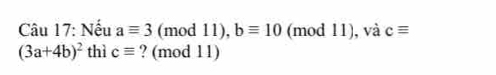 Nếu aequiv 3 (mod 11), bequiv 10 (mod 11), và cequiv
(3a+4b)^2 thì cequiv ? (mod 11)