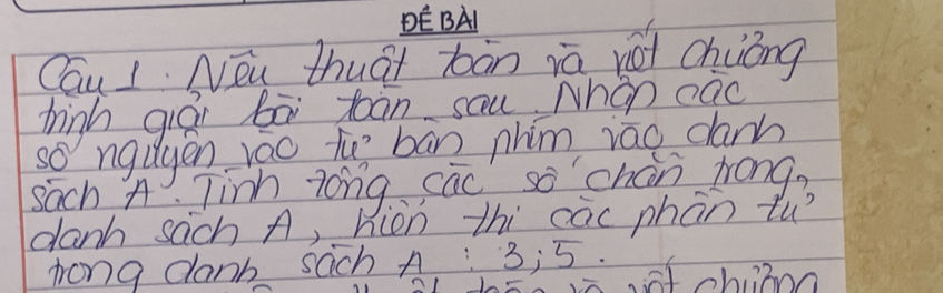 DEBA 
Cau I Néu thuài bàn iā vót chiong 
hinh qiái bā tóān sau Nhàn càc 
so ngdgen rao t bān phim rāo dam 
sach A. Tinh zongsac so chán mrong? 
danh sach A, hiòn thi cāc phān tu? 
trong danb sach A : 3; 5.