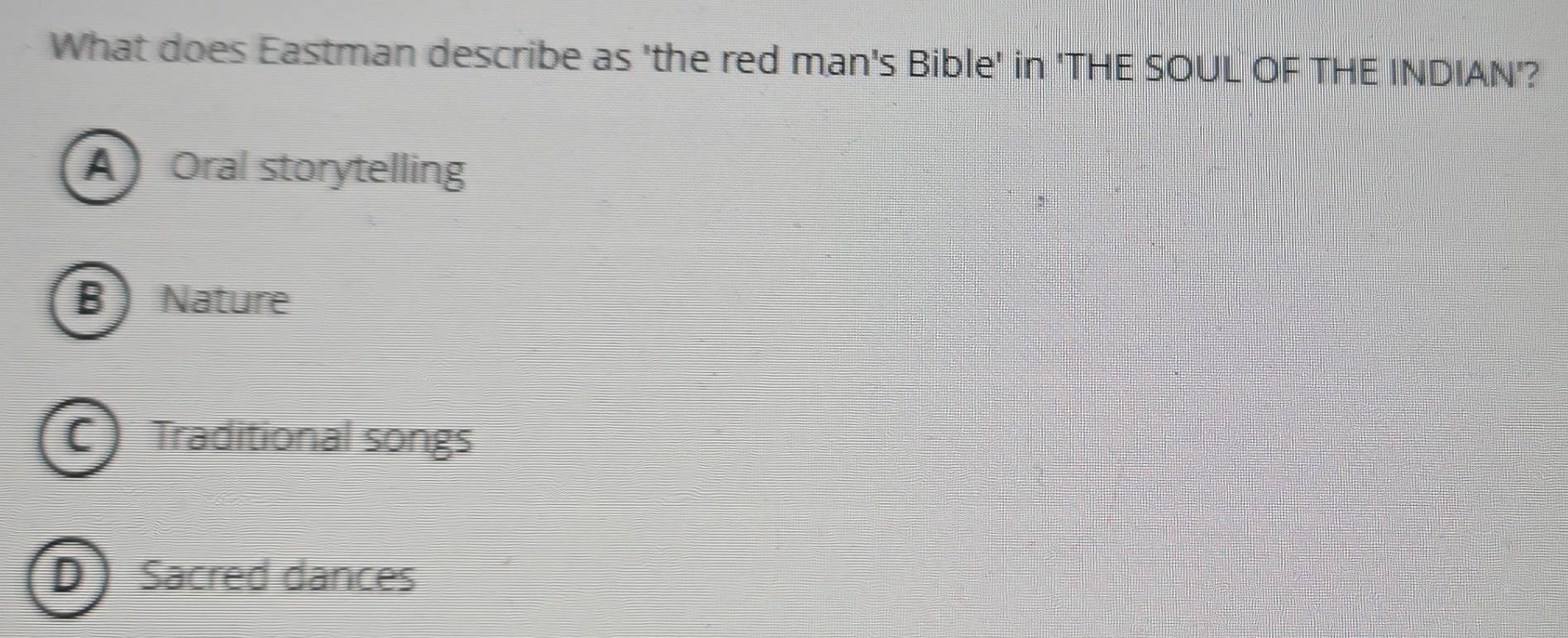 What does Eastman describe as 'the red man's Bible' in 'THE SOUL OF THE INDIAN'?
A) Oral storytelling
B) Nature
C Traditional songs
D Sacred dances