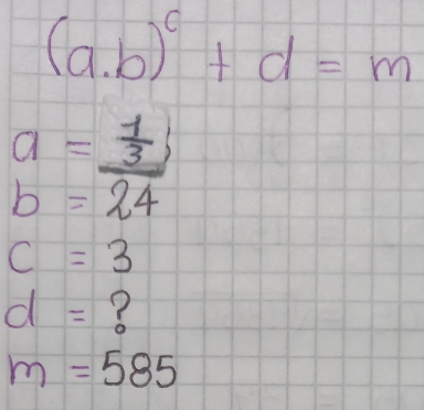 (a. b)^c+d=m
a=_  1/3 
b=24
c=3
d= ?
m=585