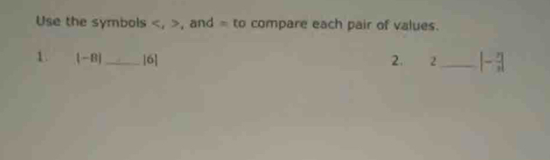 Use the symbols , , and = to compare each pair of values. 
1. |-B| _ [6] 2. 2_ |- 2/3 |