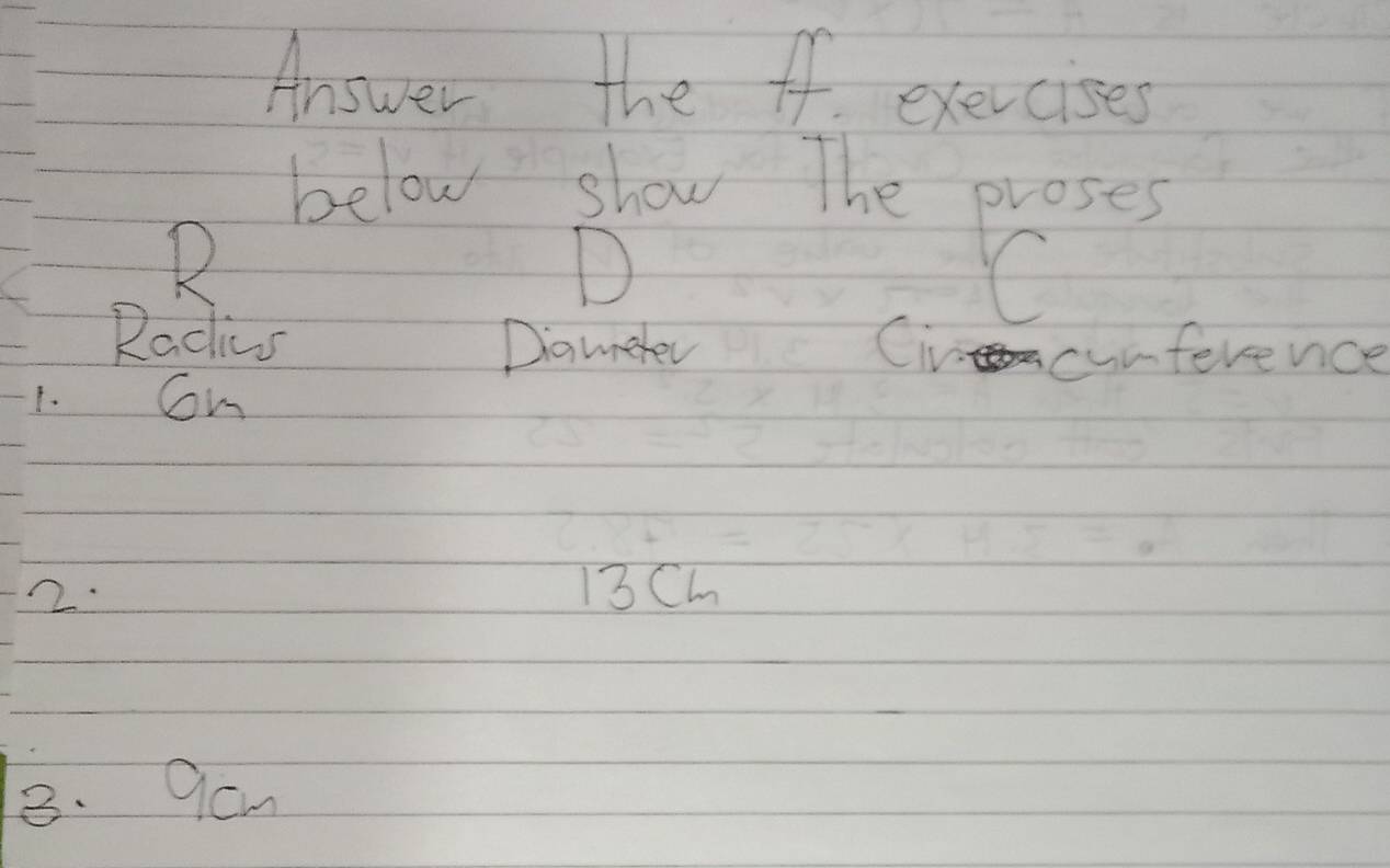 Answer the ff exercises 
below show The proses 
R 
Radis Diamnerer Civ cunferenice 
1. Con 
2. 13Ch
8. 9cm