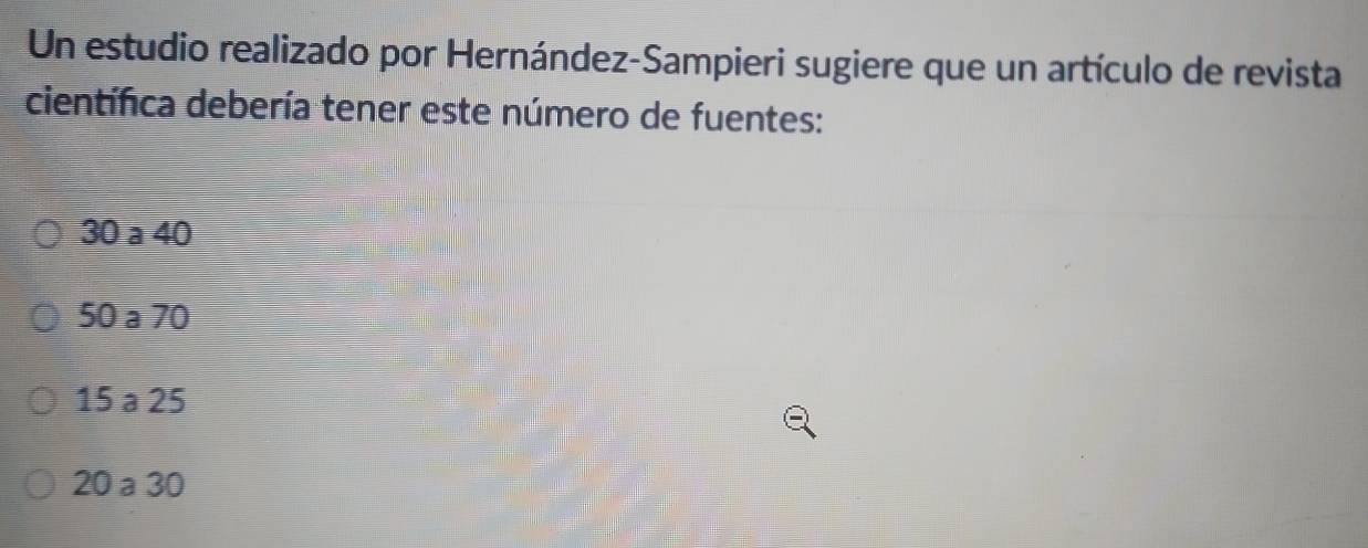 Un estudio realizado por Hernández-Sampieri sugiere que un artículo de revista
científica debería tener este número de fuentes:
30 a 40
50 a 70
15 a 25
20 a 30