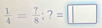  1/4 = ?/8 
frac  ;?=□