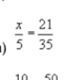 1 )  x/5 = 21/35 
10 50