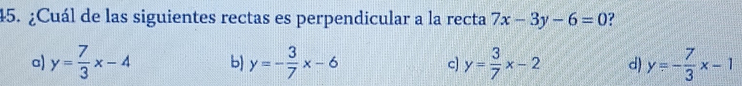 ¿Cuál de las siguientes rectas es perpendicular a la recta 7x-3y-6=0
c) y= 7/3 x-4 y=- 3/7 x-6 y= 3/7 x-2 y=- 7/3 x-1
b
c)
d)