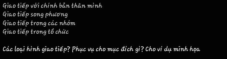 Giao tiếp với chính bản thân mình
Giao tiếp song phương
Giao tiếp trong các nhóm
Giao tiếp trong tổ chức
Các loại hình giao tiếp? Phục vụ cho mục đích gì? Cho ví dụ minh họa