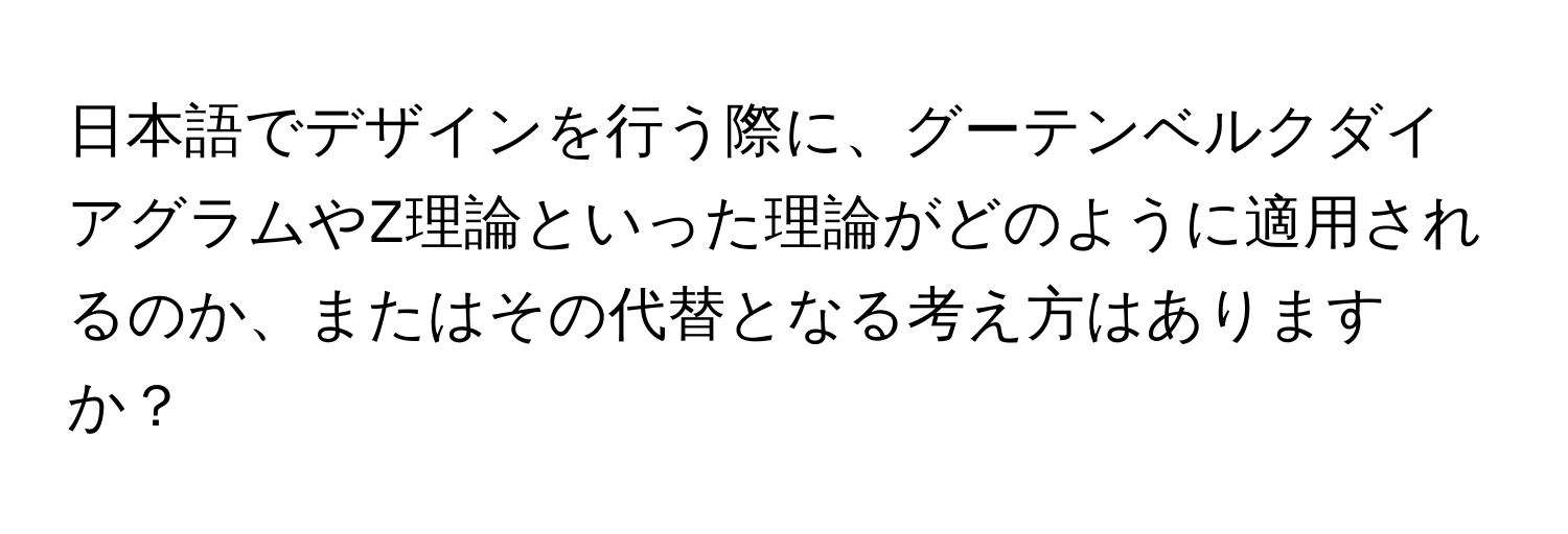 日本語でデザインを行う際に、グーテンベルクダイアグラムやZ理論といった理論がどのように適用されるのか、またはその代替となる考え方はありますか？