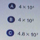 a 4* 10^4
B 4* 10^2
4.8* 10^2