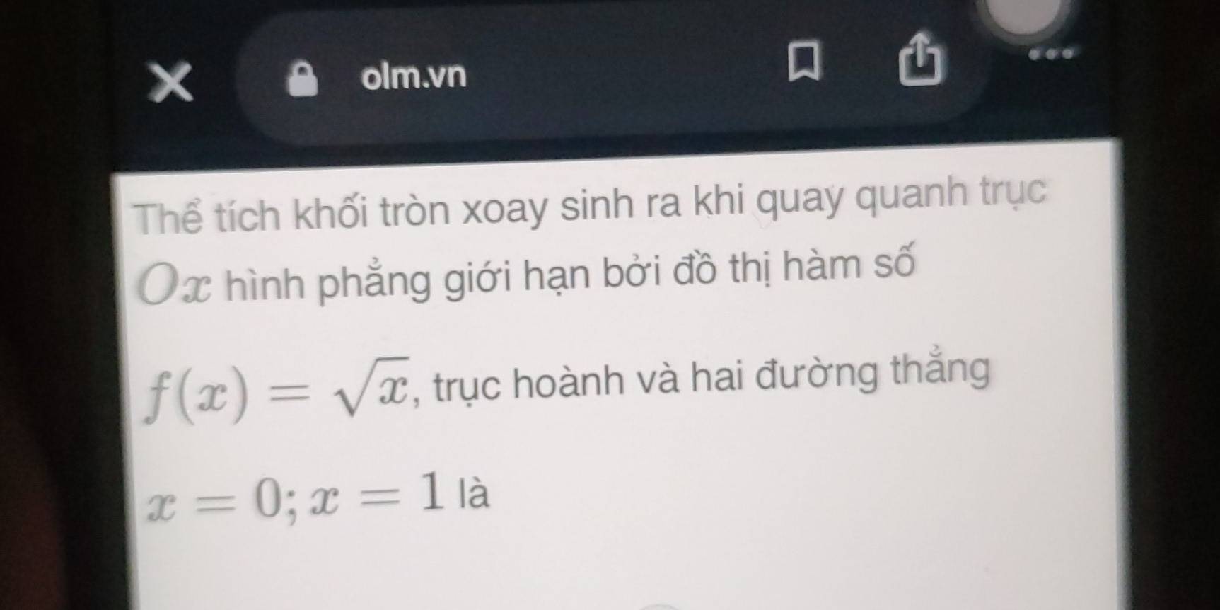 … 
olm.vn 
Thể tích khối tròn xoay sinh ra khi quay quanh trục
x hình phẳng giới hạn bởi đồ thị hàm số
f(x)=sqrt(x) , trục hoành và hai đường thắng
x=0; x=1 là