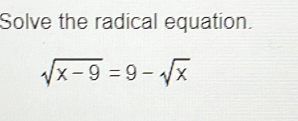 Solve the radical equation.
sqrt(x-9)=9-sqrt(x)