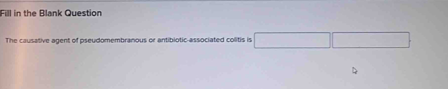 Fill in the Blank Question 
The causative agent of pseudomembranous or antibiotic-associated colitis is □ □ □.