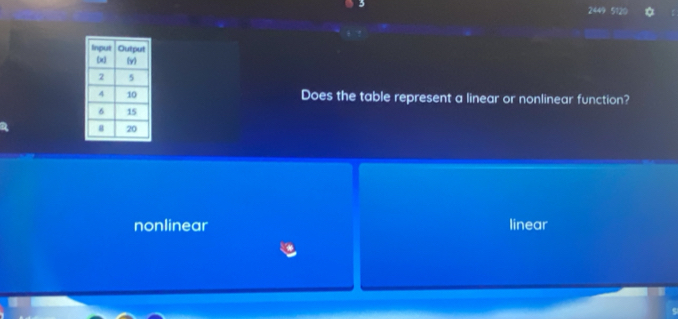 2449 512
Does the table represent a linear or nonlinear function?
nonlinear linear