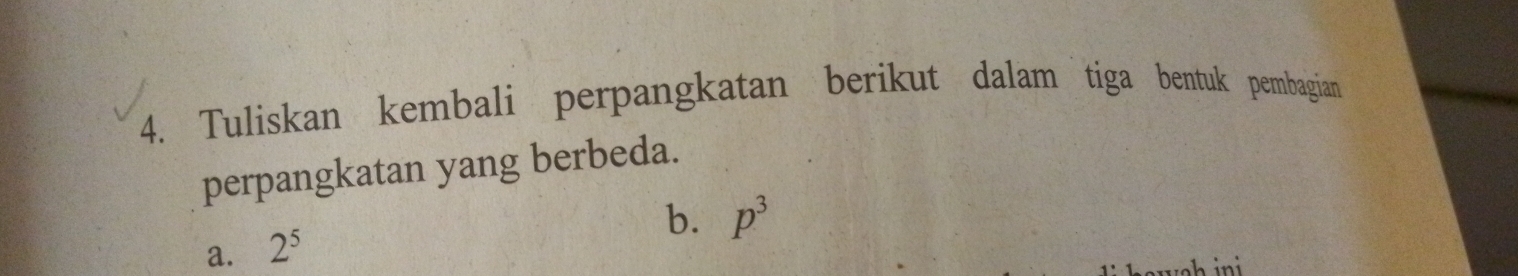 Tuliskan kembali perpangkatan berikut dalam tiga bentuk pembagian 
perpangkatan yang berbeda. 
b. p^3
a. 2^5