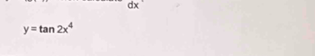 dx
y=tan 2x^4