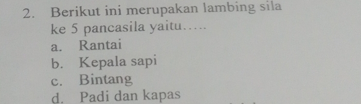 Berikut ini merupakan lambing sila
ke 5 pancasila yaitu…..
a. Rantai
b. Kepala sapi
c. Bintang
d. Padi dan kapas