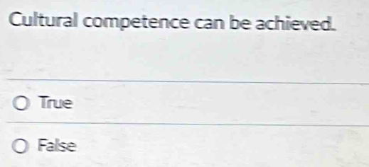 Cultural competence can be achieved.
True
False