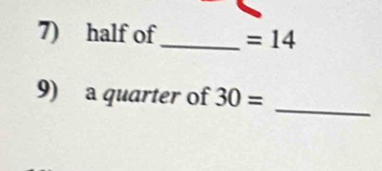 half of 
_ =14
_ 
9) a quarter of 30=